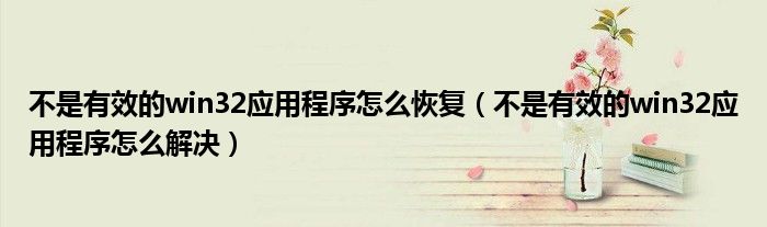 不是有效的win32应用程序怎么恢复（不是有效的win32应用程序怎么解决）