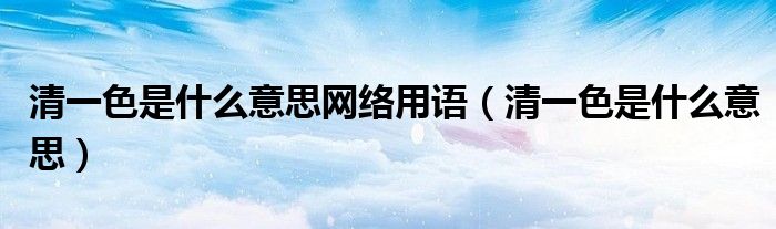 清一色是什么意思网络用语（清一色是什么意思）