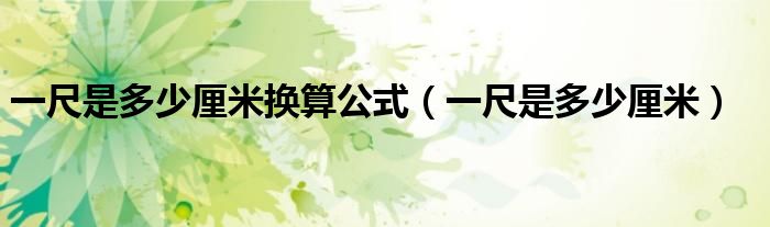 一尺是多少厘米换算公式（一尺是多少厘米）