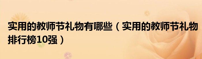 实用的教师节礼物有哪些（实用的教师节礼物排行榜10强）