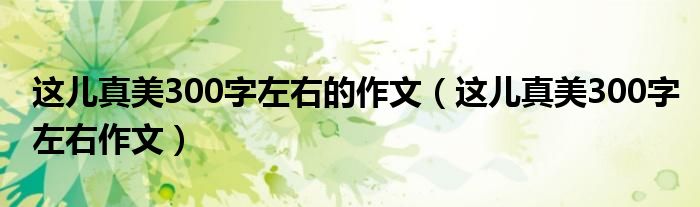 这儿真美300字左右的作文（这儿真美300字左右作文）