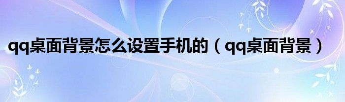 qq桌面背景怎么设置手机的（qq桌面背景）