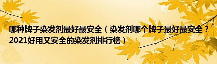 哪种牌子染发剂最好最安全（染发剂哪个牌子最好最安全？2021好用又安全的染发剂排行榜）