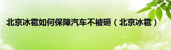 北京冰雹如何保障汽车不被砸（北京冰雹）