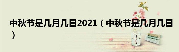 中秋节是几月几日2021（中秋节是几月几日）