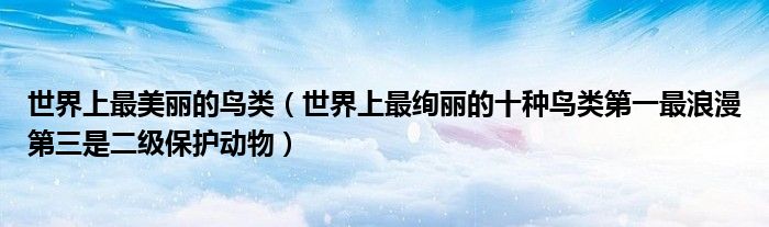 世界上最美丽的鸟类（世界上最绚丽的十种鸟类第一最浪漫第三是二级保护动物）