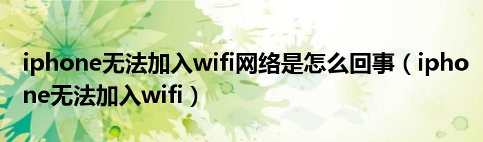 iphone无法加入wifi网络是怎么回事（iphone无法加入wifi）