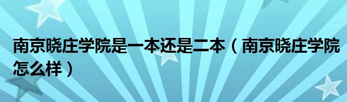 南京晓庄学院是一本还是二本（南京晓庄学院怎么样）