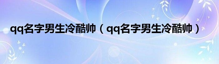 qq名字男生冷酷帅（qq名字男生冷酷帅）