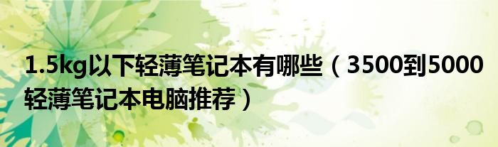 1.5kg以下轻薄笔记本有哪些（3500到5000轻薄笔记本电脑推荐）