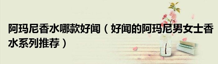 阿玛尼香水哪款好闻（好闻的阿玛尼男女士香水系列推荐）