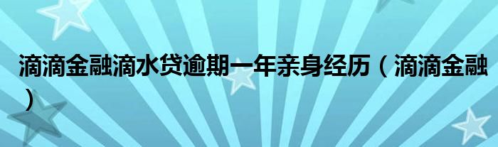 滴滴金融滴水贷逾期一年亲身经历（滴滴金融）