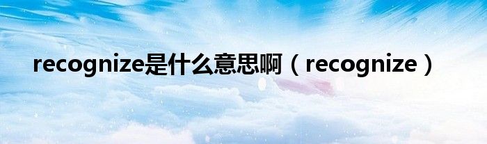 recognize是什么意思啊（recognize）