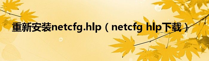 重新安装netcfg.hlp（netcfg hlp下载）