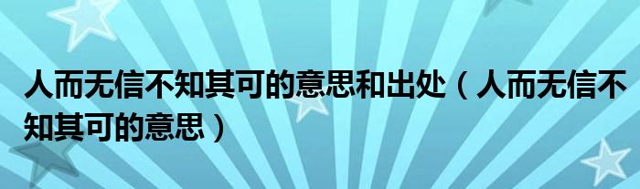 人而无信不知其可的意思和出处（人而无信不知其可的意思）