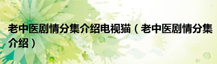 老中医剧情分集介绍电视猫（老中医剧情分集介绍）