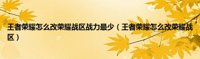 王者荣耀怎么改荣耀战区战力最少（王者荣耀怎么改荣耀战区）