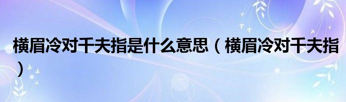 横眉冷对千夫指是什么意思（横眉冷对千夫指）