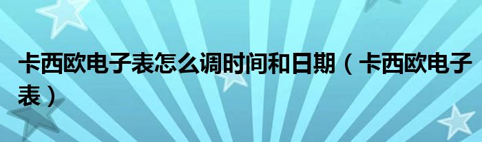 卡西欧电子表怎么调时间和日期（卡西欧电子表）
