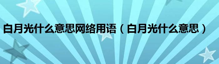 白月光什么意思网络用语（白月光什么意思）