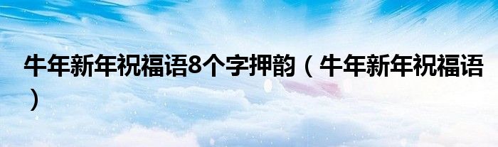 牛年新年祝福语8个字押韵（牛年新年祝福语）