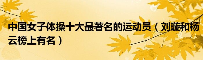 中国女子体操十大最著名的运动员（刘璇和杨云榜上有名）
