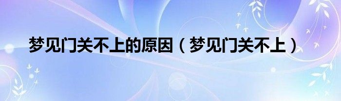 梦见门关不上的原因（梦见门关不上）
