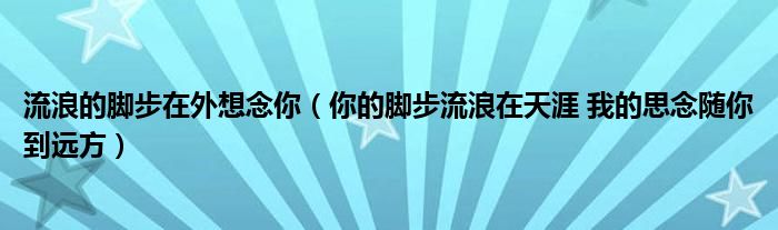 流浪的脚步在外想念你（你的脚步流浪在天涯 我的思念随你到远方）