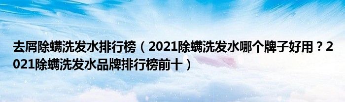 去屑除螨洗发水排行榜（2021除螨洗发水哪个牌子好用？2021除螨洗发水品牌排行榜前十）