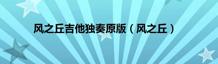 风之丘吉他独奏原版（风之丘）