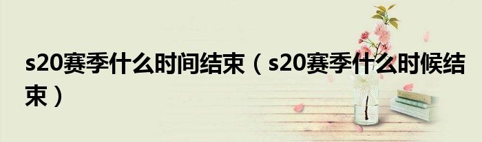 s20赛季什么时间结束（s20赛季什么时候结束）