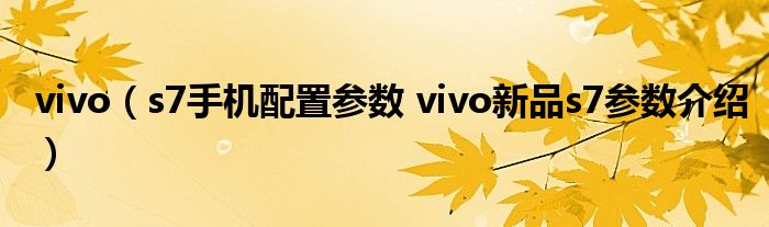 vivo（s7手机配置参数 vivo新品s7参数介绍）