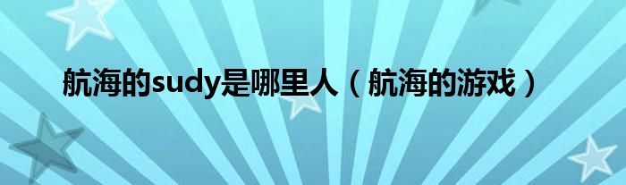 航海的sudy是哪里人（航海的游戏）