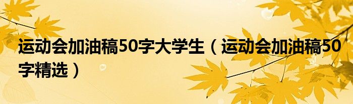 运动会加油稿50字大学生（运动会加油稿50字精选）