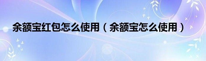 余额宝红包怎么使用（余额宝怎么使用）