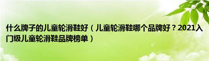 什么牌子的儿童轮滑鞋好（儿童轮滑鞋哪个品牌好？2021入门级儿童轮滑鞋品牌榜单）