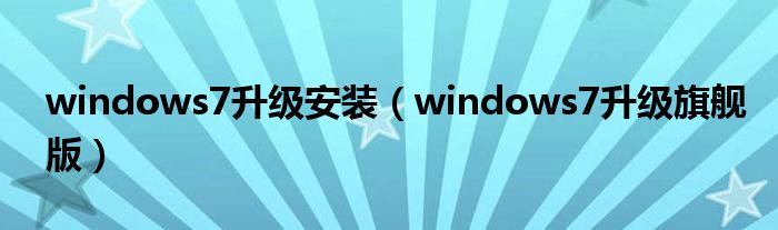 windows7升级安装（windows7升级旗舰版）