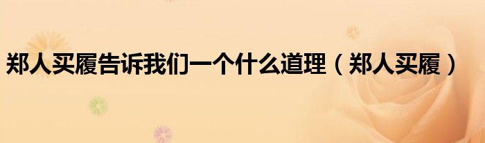 郑人买履告诉我们一个什么道理（郑人买履）