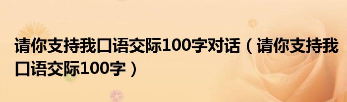 请你支持我口语交际100字对话（请你支持我口语交际100字）