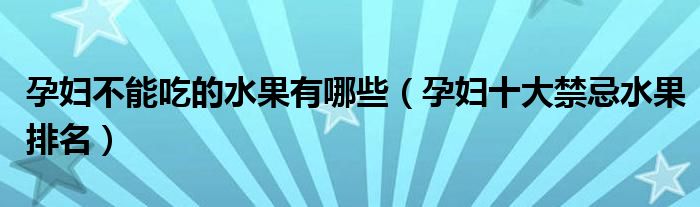 孕妇不能吃的水果有哪些（孕妇十大禁忌水果排名）