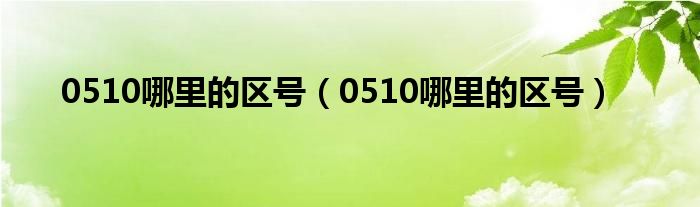 0510哪里的区号（0510哪里的区号）