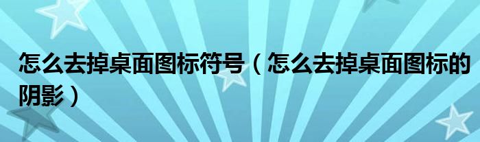 怎么去掉桌面图标符号（怎么去掉桌面图标的阴影）