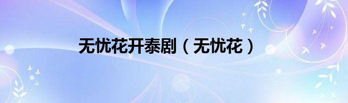 无忧花开泰剧（无忧花）