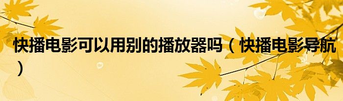 快播电影可以用别的播放器吗（快播电影导航）