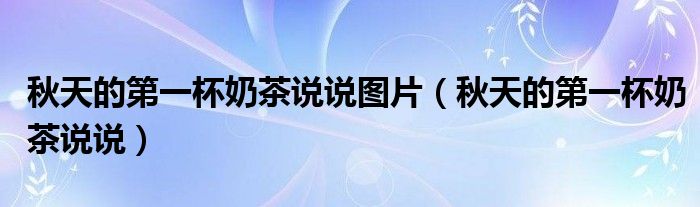 秋天的第一杯奶茶说说图片（秋天的第一杯奶茶说说）