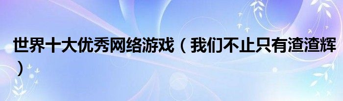 世界十大优秀网络游戏（我们不止只有渣渣辉）