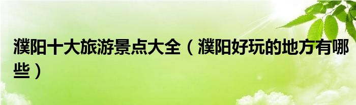 濮阳十大旅游景点大全（濮阳好玩的地方有哪些）