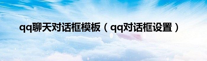 qq聊天对话框模板（qq对话框设置）