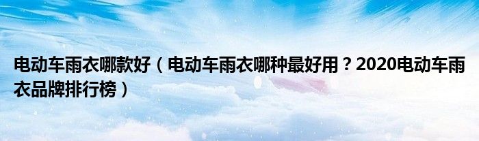 电动车雨衣哪款好（电动车雨衣哪种最好用？2020电动车雨衣品牌排行榜）