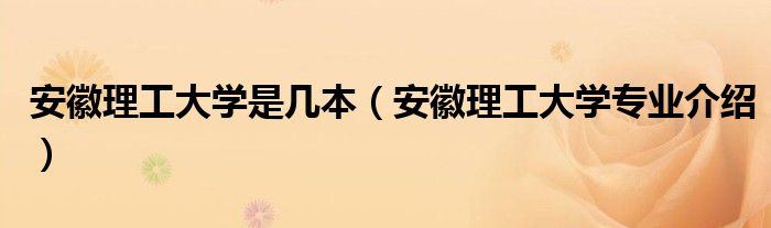 安徽理工大学是几本（安徽理工大学专业介绍）